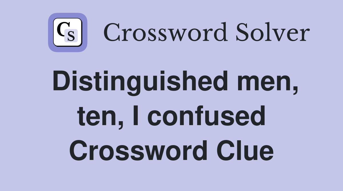 Distinguished men, ten, I confused Crossword Clue