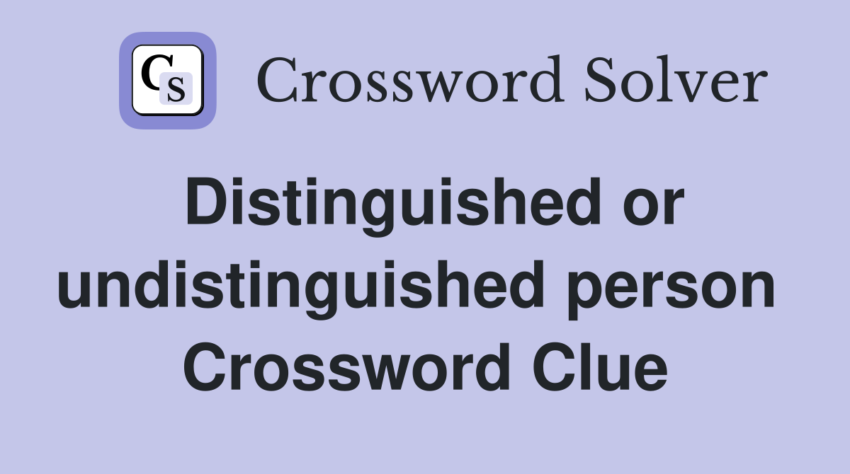 Distinguished or undistinguished person  Crossword Clue