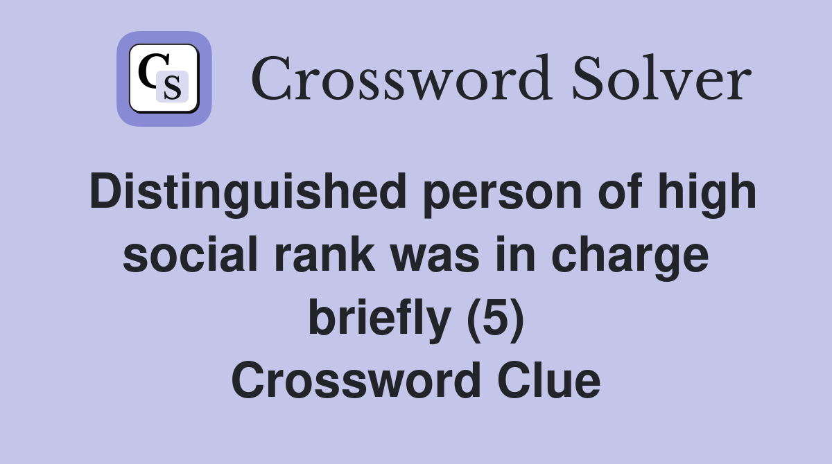 Distinguished person of high social rank was in charge briefly (5) Crossword Clue