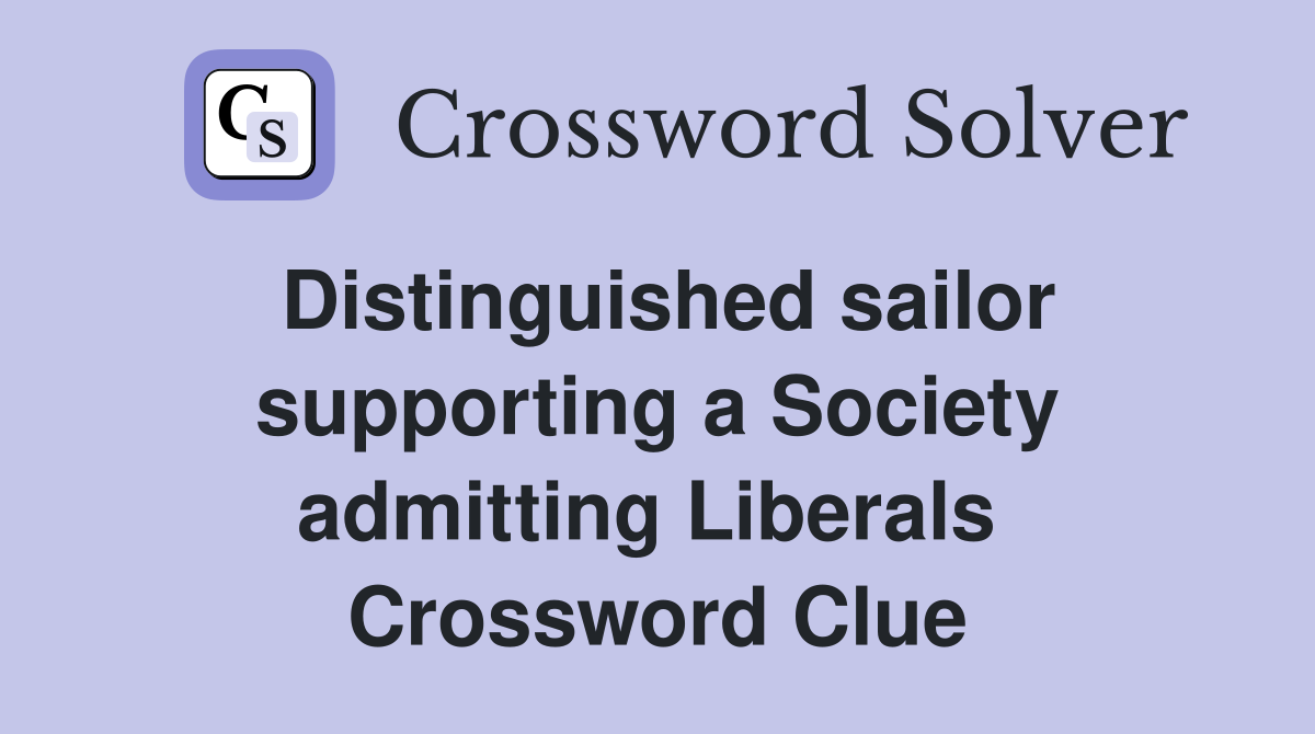 Distinguished sailor supporting a Society admitting Liberals  Crossword Clue