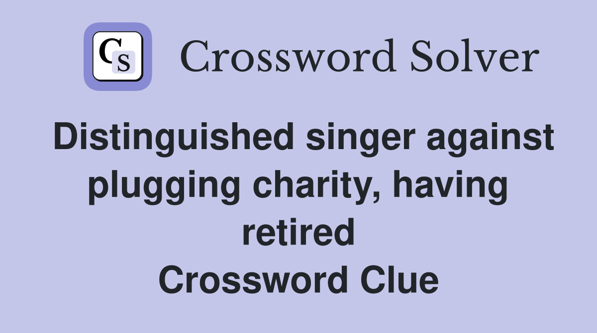 Distinguished singer against plugging charity, having retired Crossword Clue
