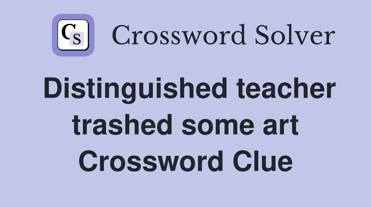 Distinguished teacher trashed some art Crossword Clue
