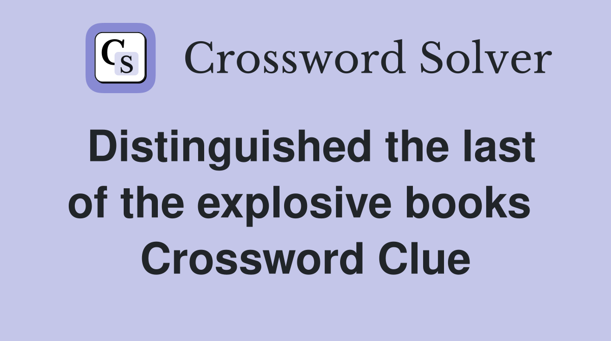 Distinguished the last of the explosive books  Crossword Clue