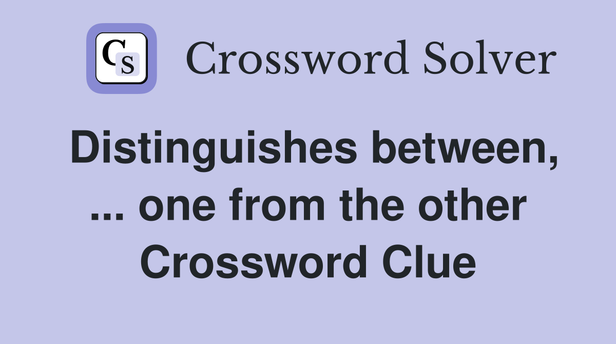 Distinguishes between, ... one from the other Crossword Clue