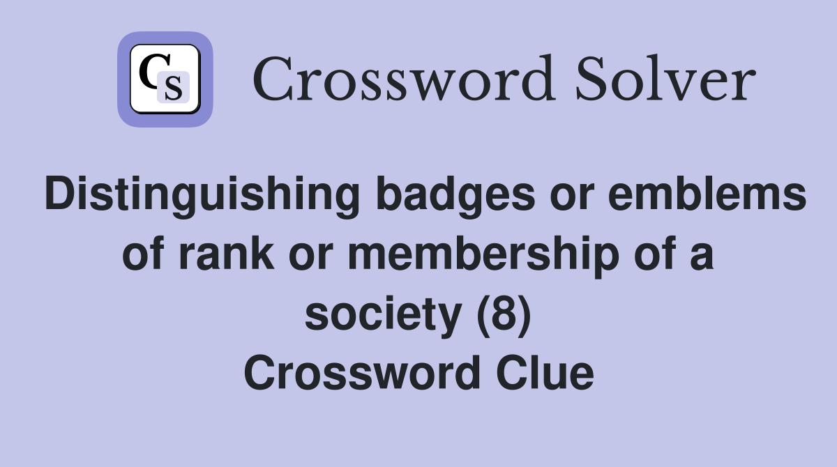 Distinguishing badges or emblems of rank or membership of a society (8) Crossword Clue