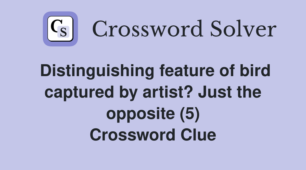 Distinguishing feature of bird captured by artist? Just the opposite (5) Crossword Clue