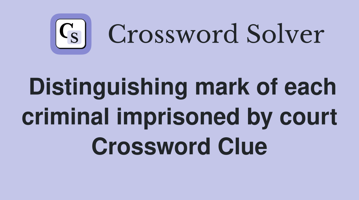 Distinguishing mark of each criminal imprisoned by court Crossword Clue