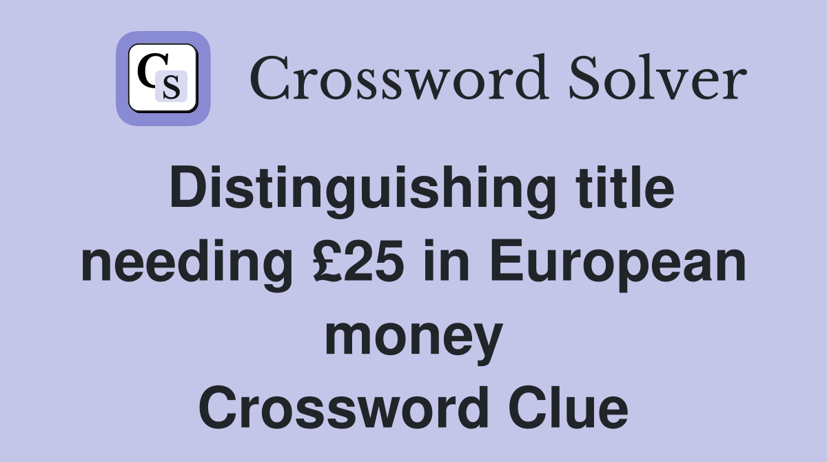 Distinguishing title needing £25 in European money Crossword Clue