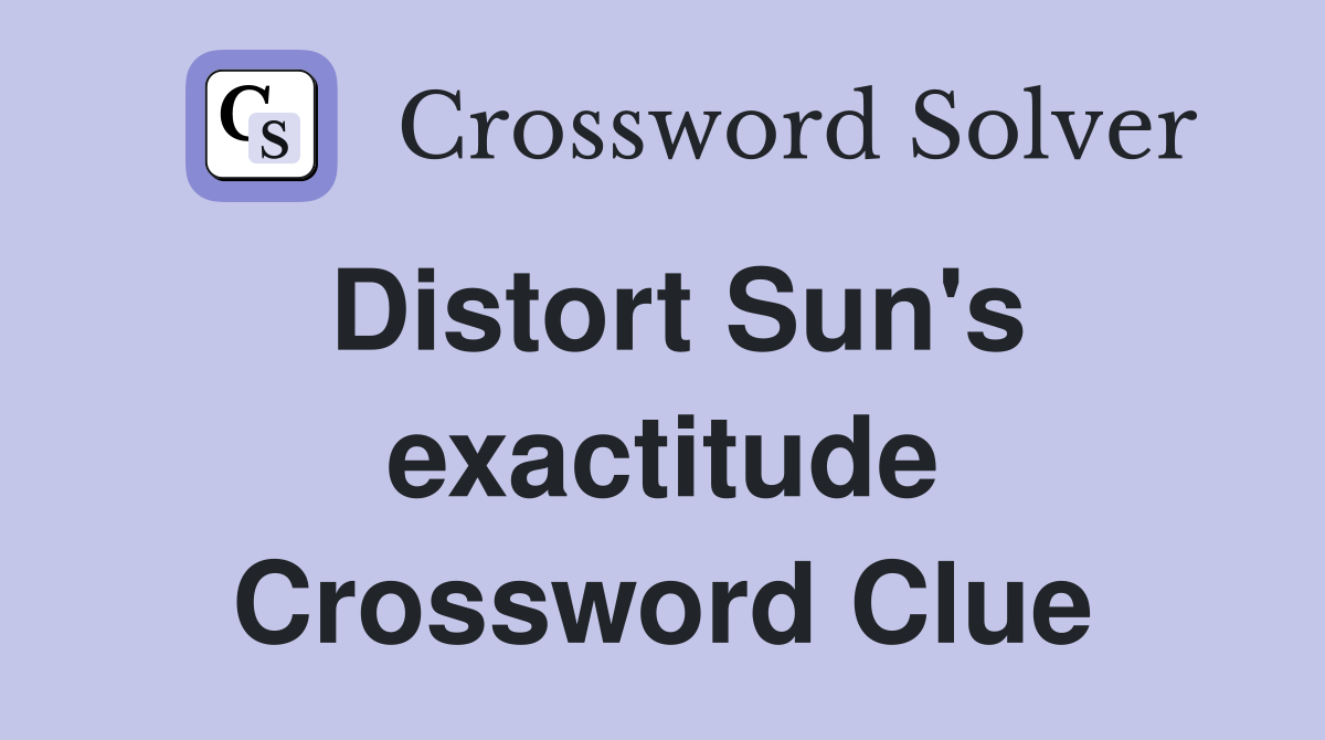 Distort Sun's exactitude Crossword Clue