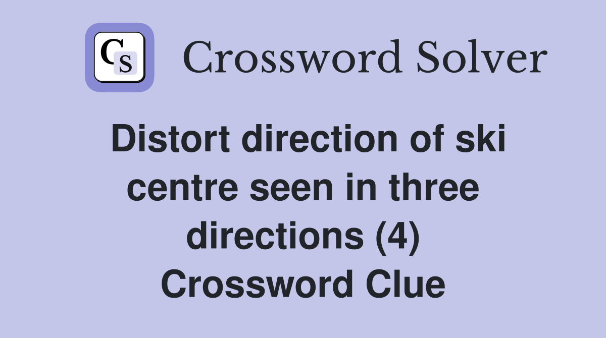 Distort direction of ski centre seen in three directions (4) Crossword Clue