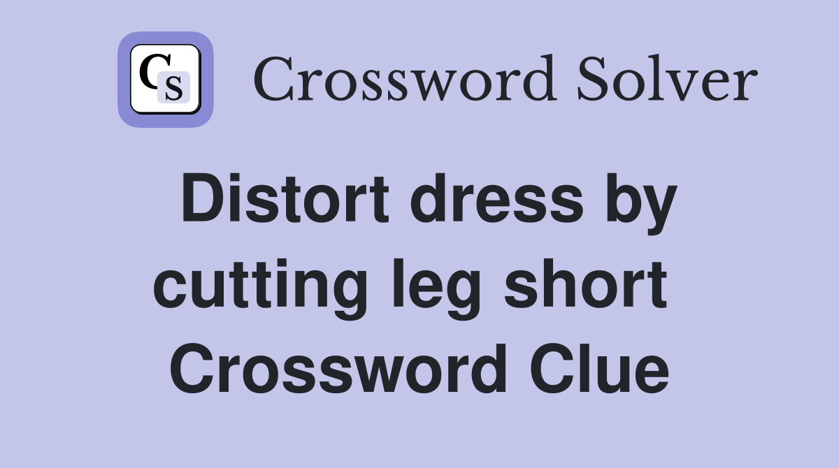 Distort dress by cutting leg short  Crossword Clue