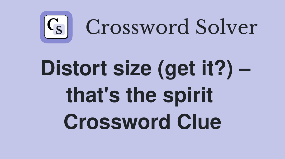 Distort size (get it?) – that's the spirit  Crossword Clue