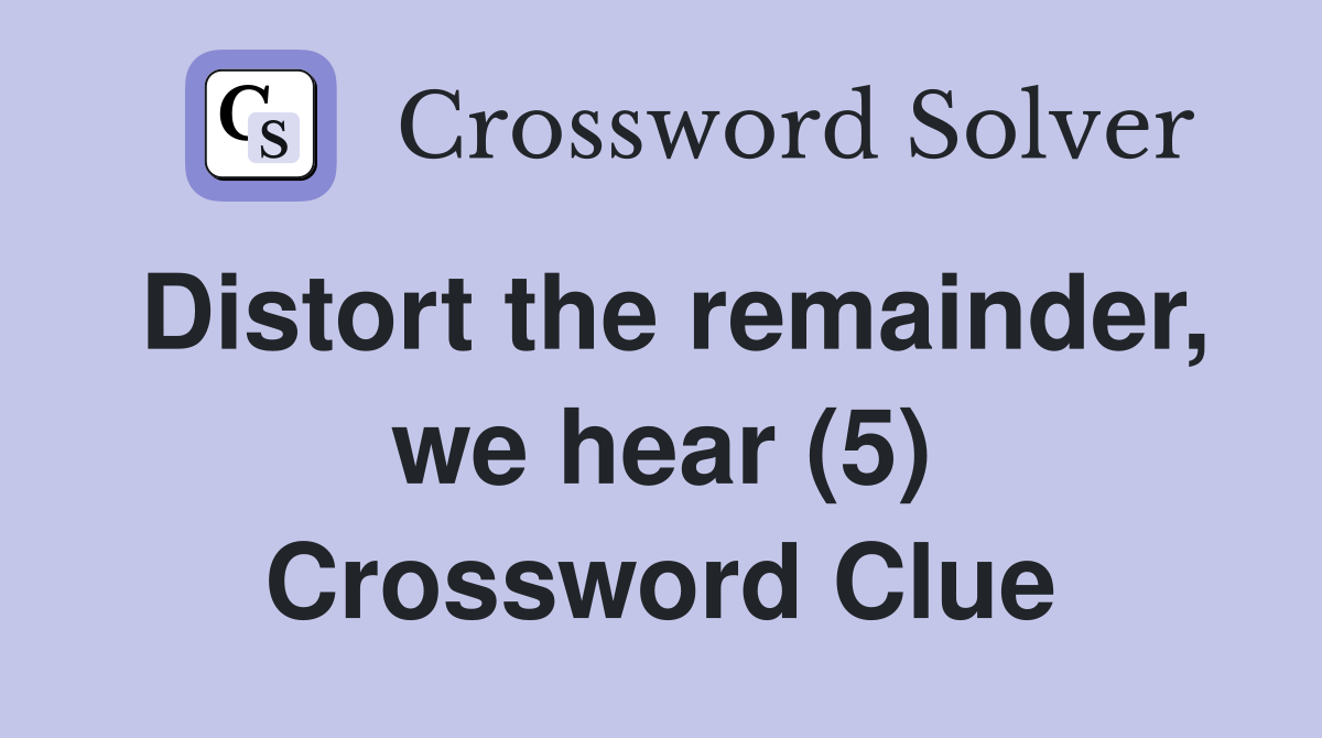 Distort the remainder, we hear (5) Crossword Clue