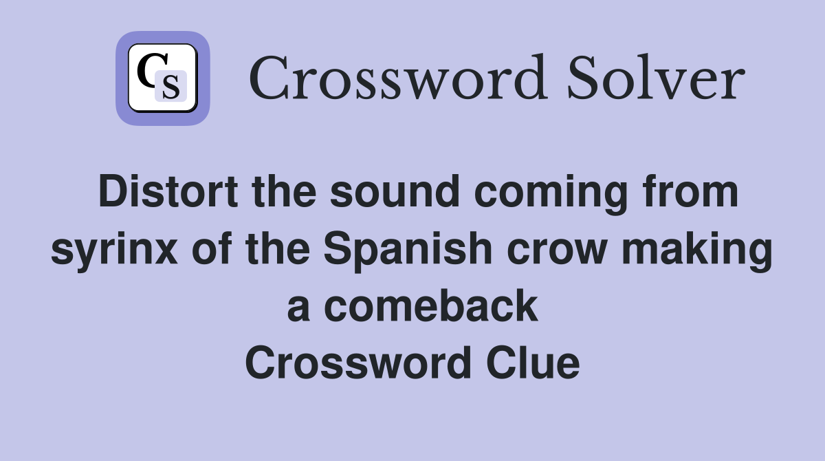 Distort the sound coming from syrinx of the Spanish crow making a comeback Crossword Clue
