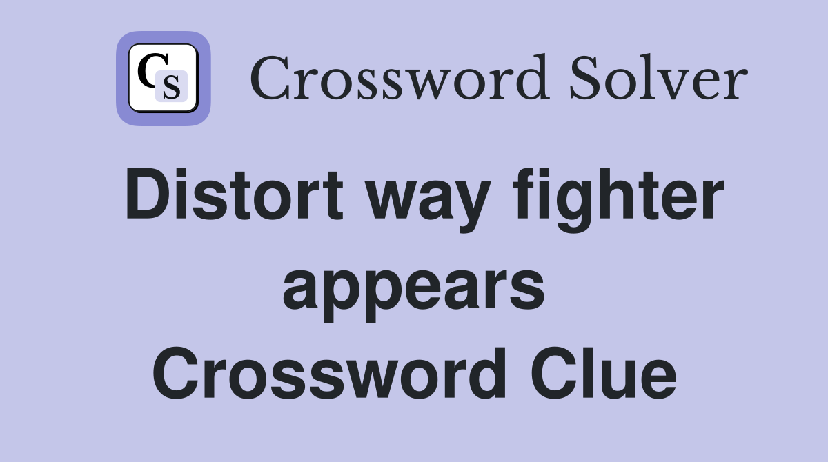 Distort way fighter appears Crossword Clue