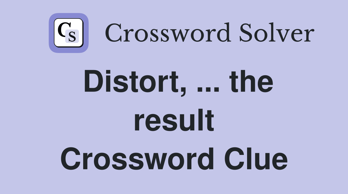 Distort, ... the result Crossword Clue