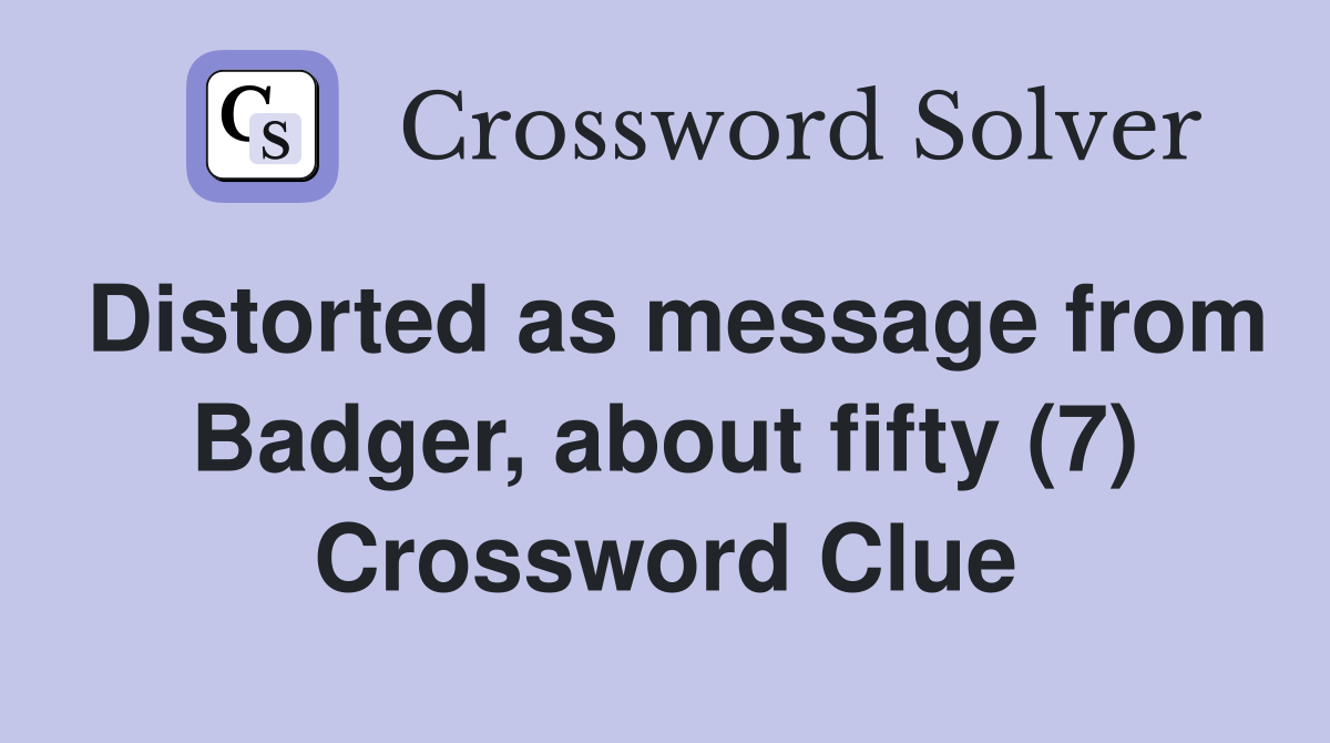 Distorted as message from Badger, about fifty (7) Crossword Clue