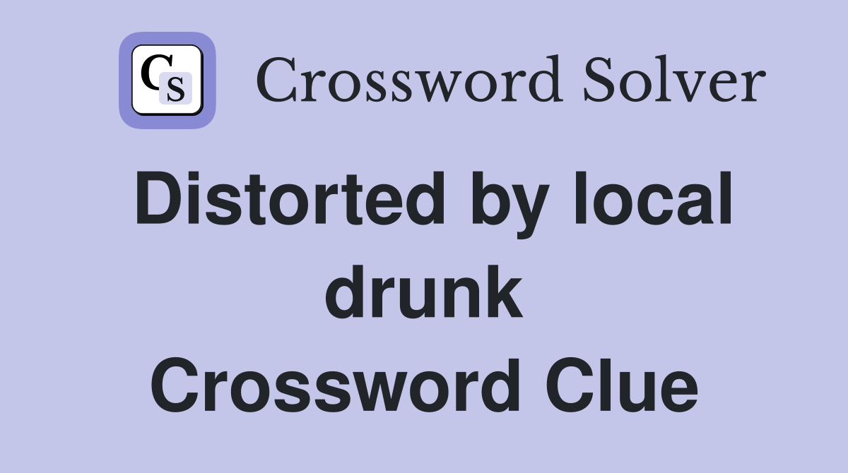 Distorted by local drunk Crossword Clue