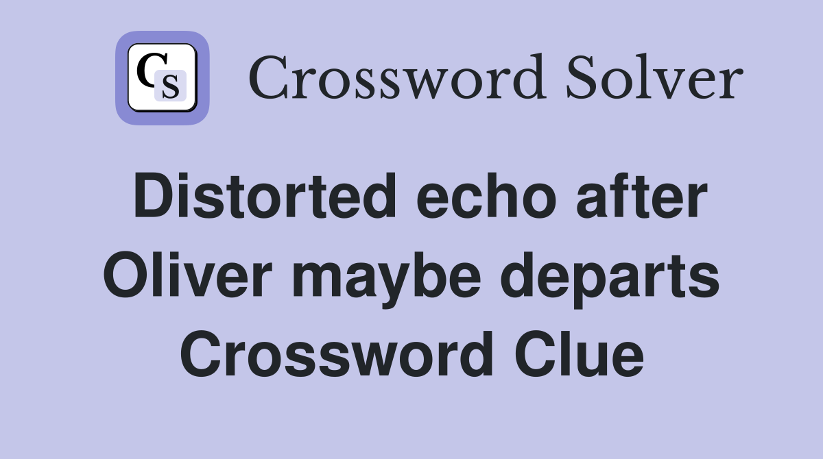 Distorted echo after Oliver maybe departs Crossword Clue
