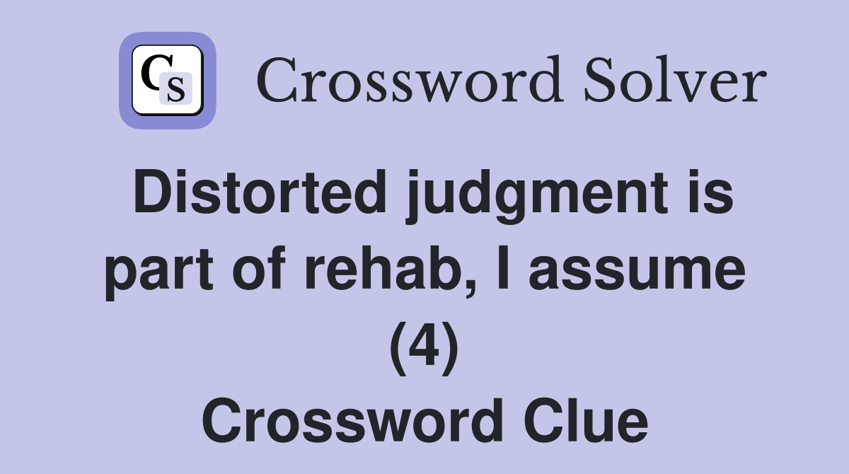 Distorted judgment is part of rehab, I assume (4) Crossword Clue