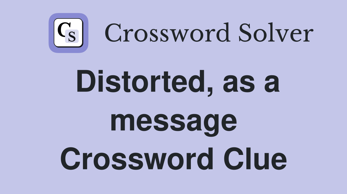 Distorted, as a message Crossword Clue