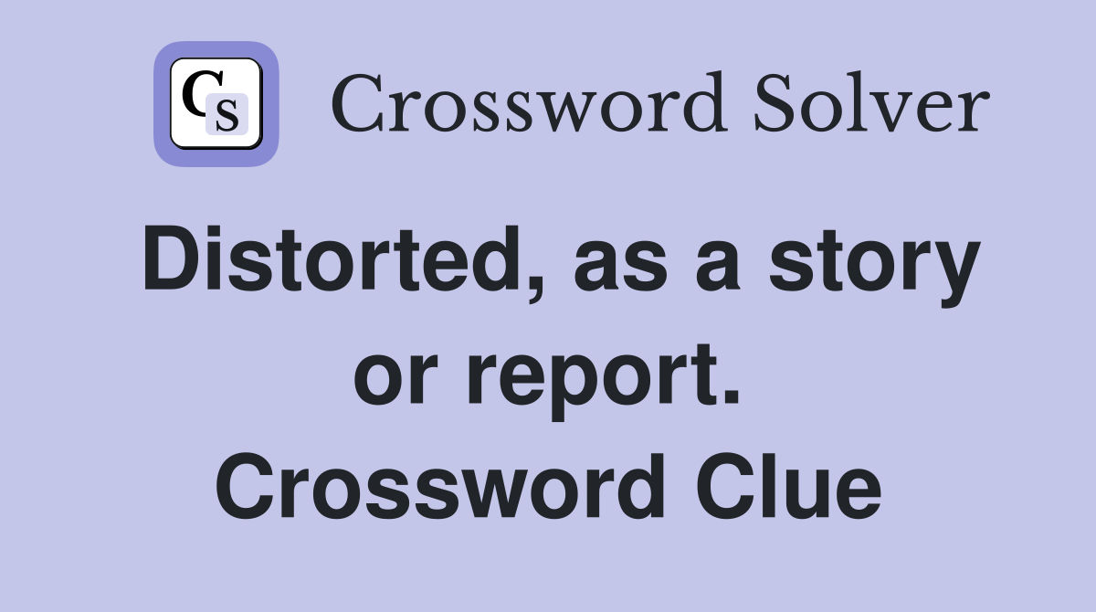 Distorted, as a story or report. Crossword Clue