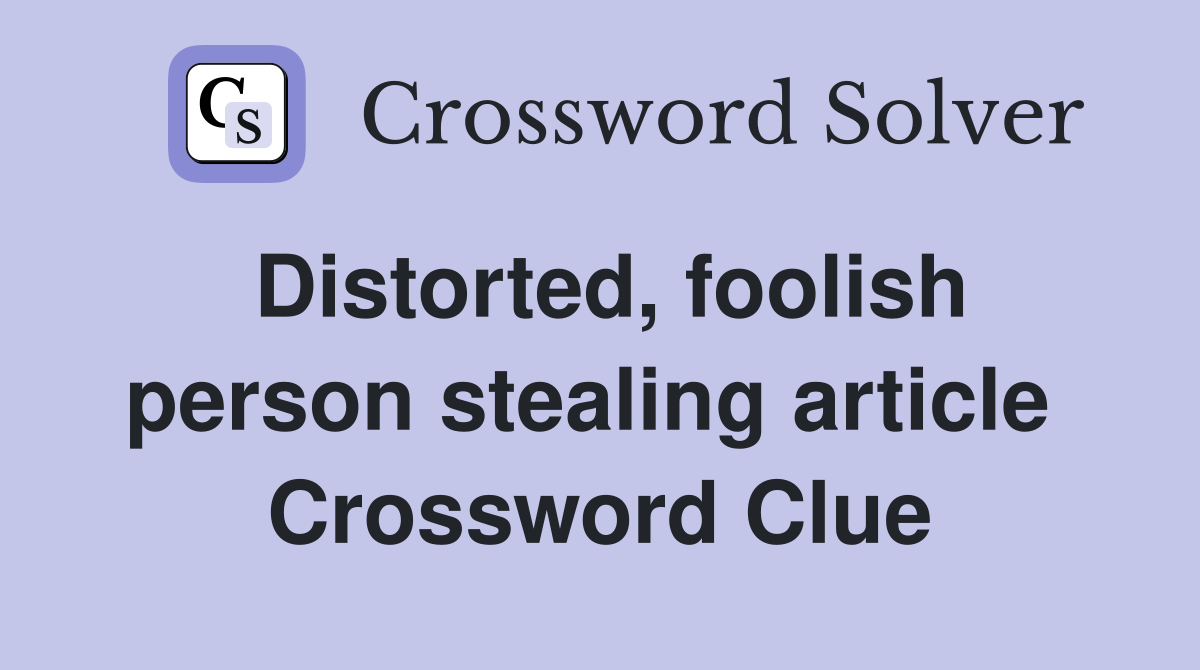 Distorted, foolish person stealing article  Crossword Clue