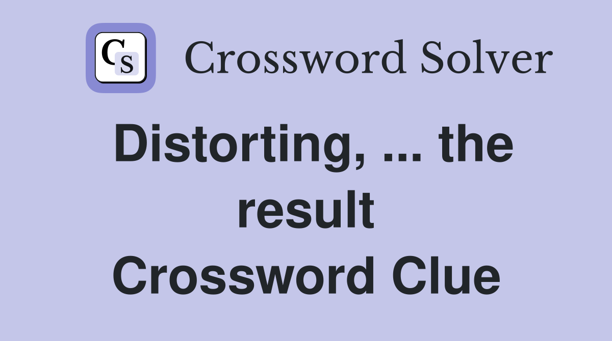 Distorting, ... the result Crossword Clue