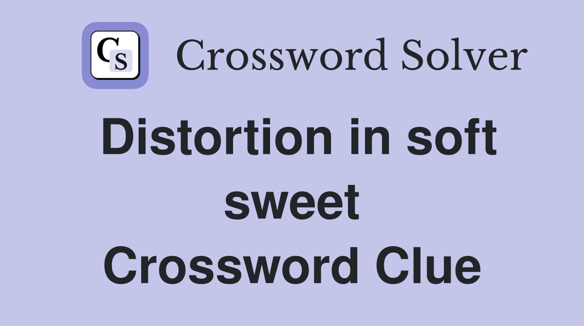 Distortion in soft sweet Crossword Clue