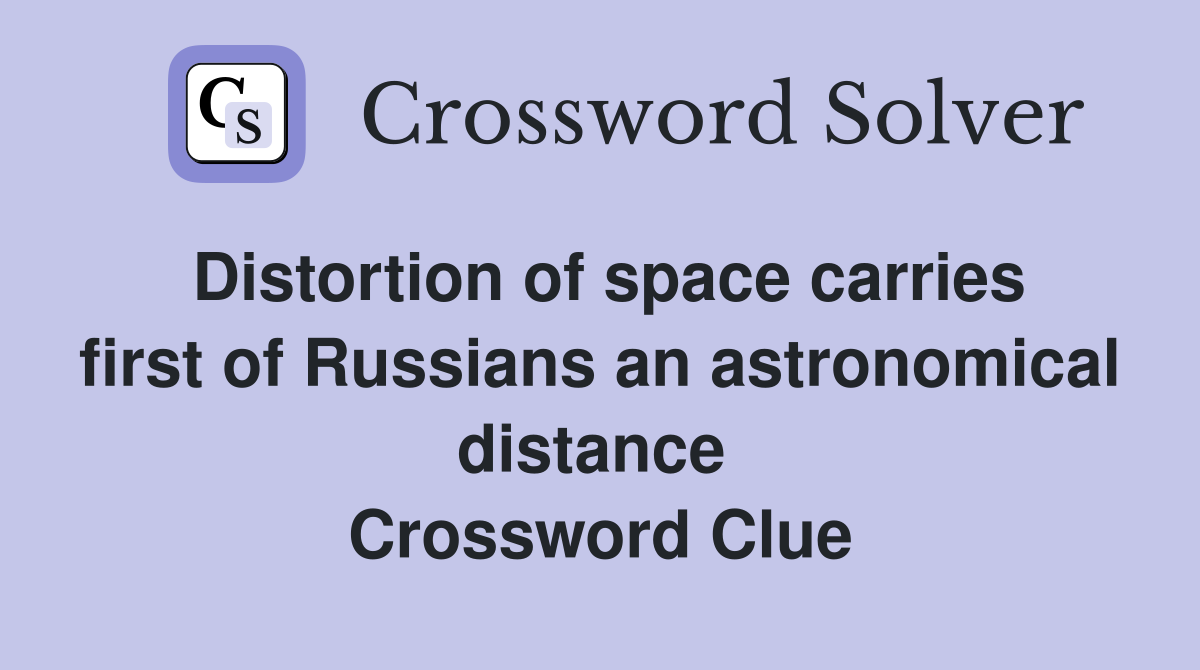 Distortion of space carries first of Russians an astronomical distance  Crossword Clue