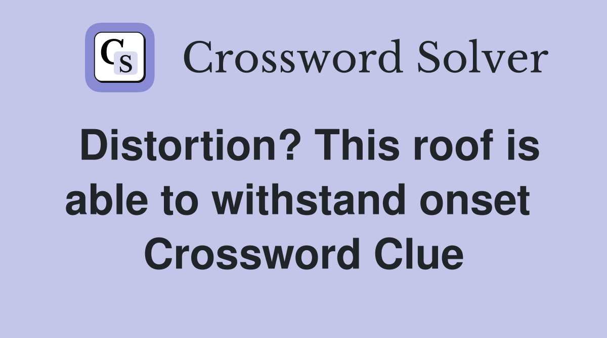 Distortion? This roof is able to withstand onset  Crossword Clue