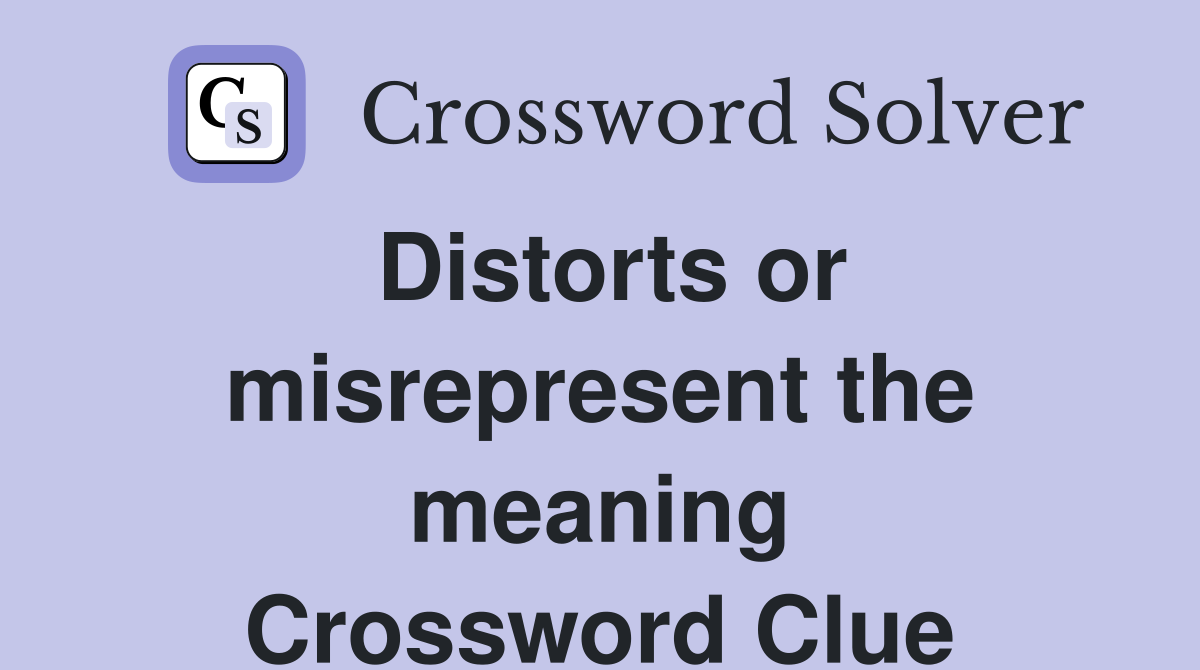 Distorts or misrepresent the meaning Crossword Clue