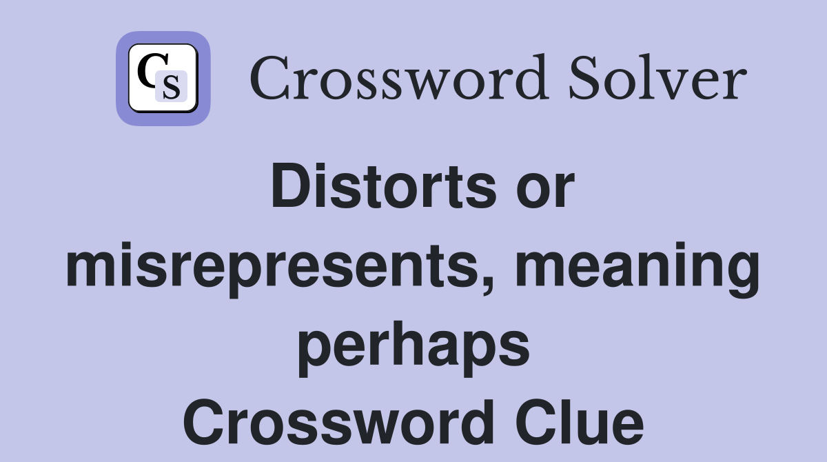 Distorts or misrepresents, meaning perhaps Crossword Clue