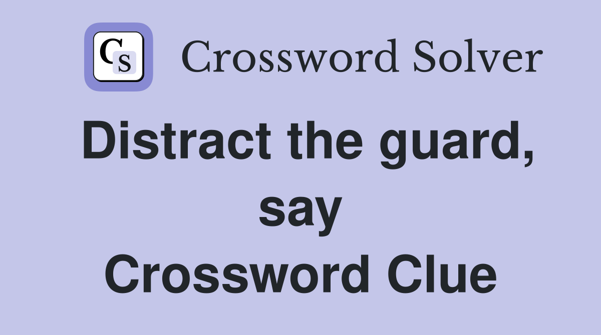 Distract the guard, say Crossword Clue