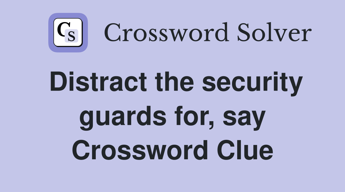 Distract the security guards for, say Crossword Clue