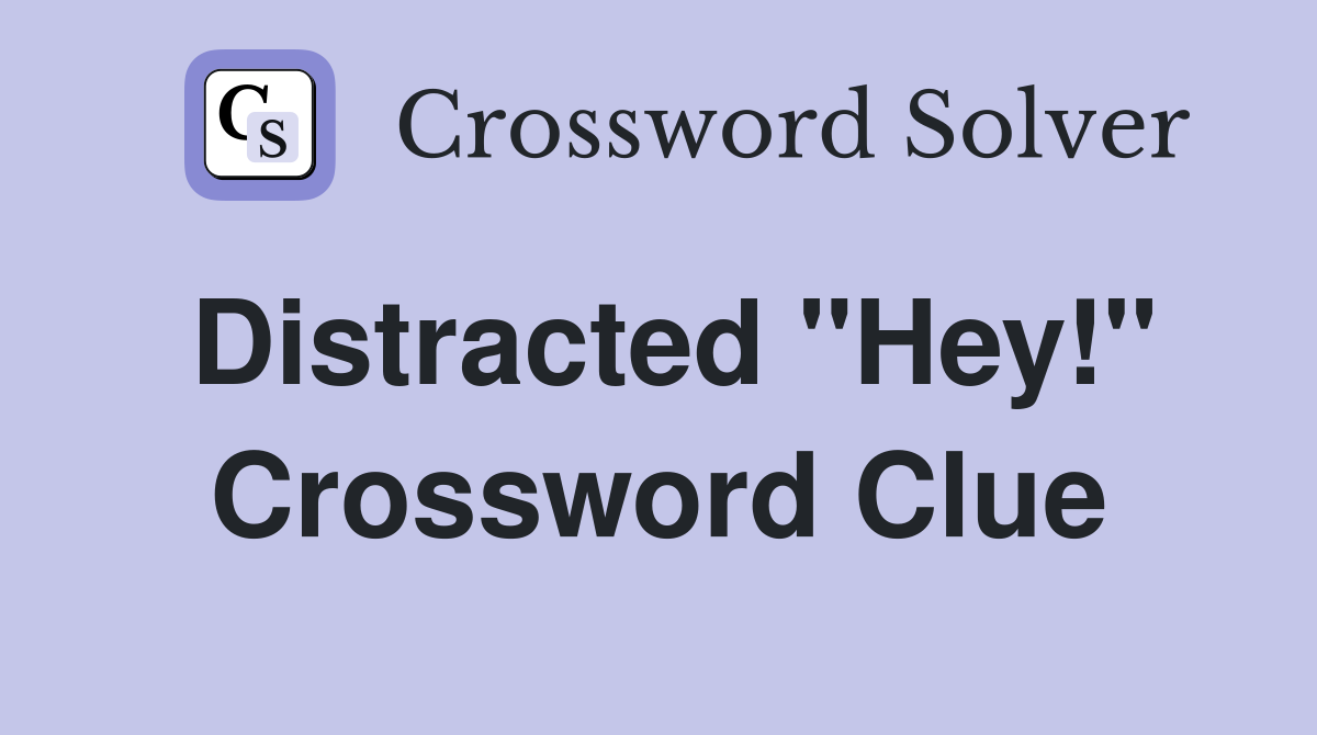 Distracted "Hey!" Crossword Clue