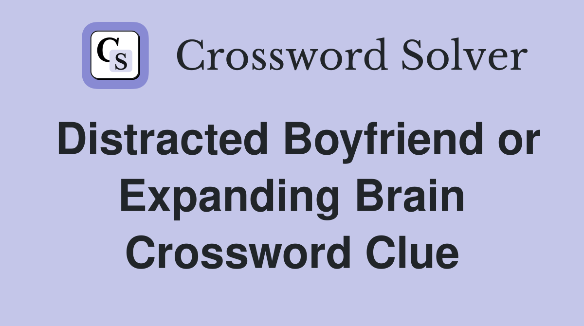 Distracted Boyfriend or Expanding Brain Crossword Clue