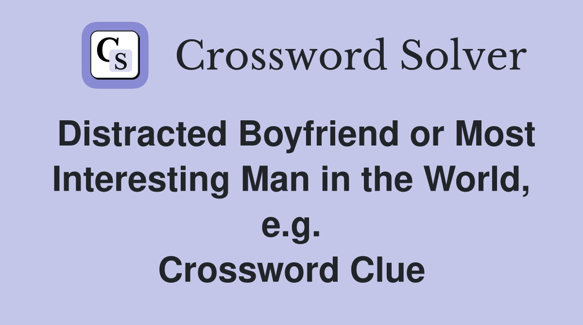 Distracted Boyfriend or Most Interesting Man in the World, e.g. Crossword Clue