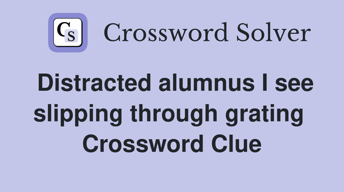 Distracted alumnus I see slipping through grating  Crossword Clue