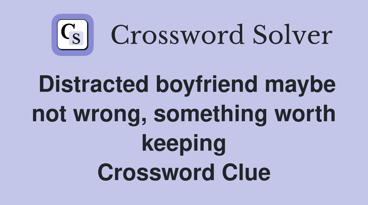 Distracted boyfriend maybe not wrong, something worth keeping Crossword Clue