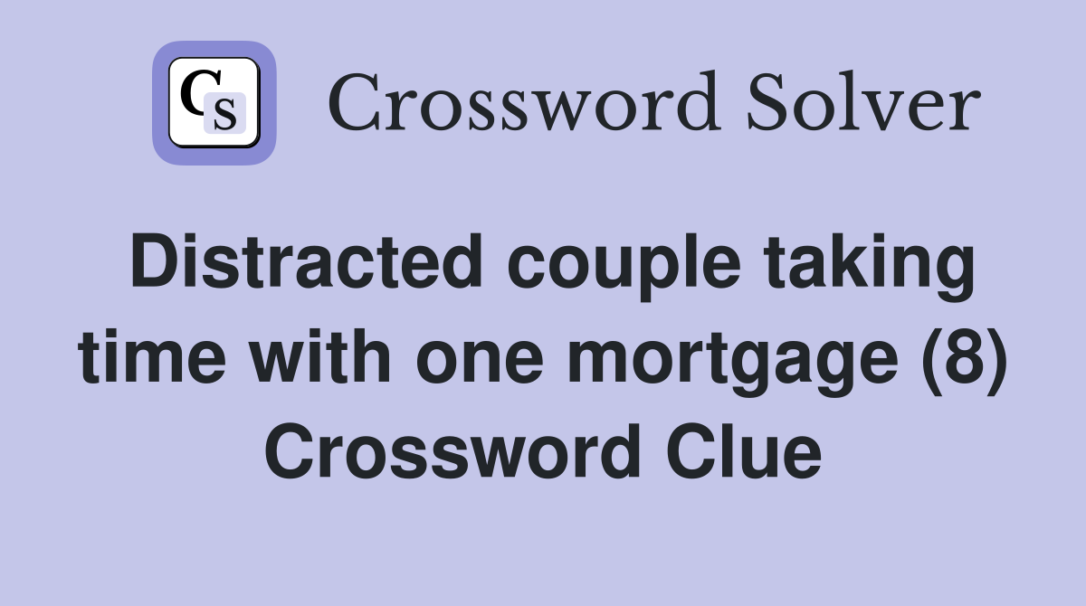 Distracted couple taking time with one mortgage (8) Crossword Clue
