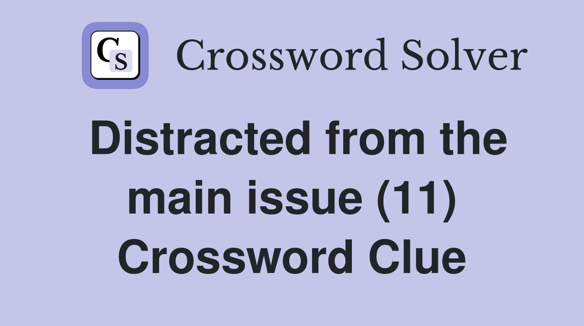 Distracted from the main issue (11) Crossword Clue