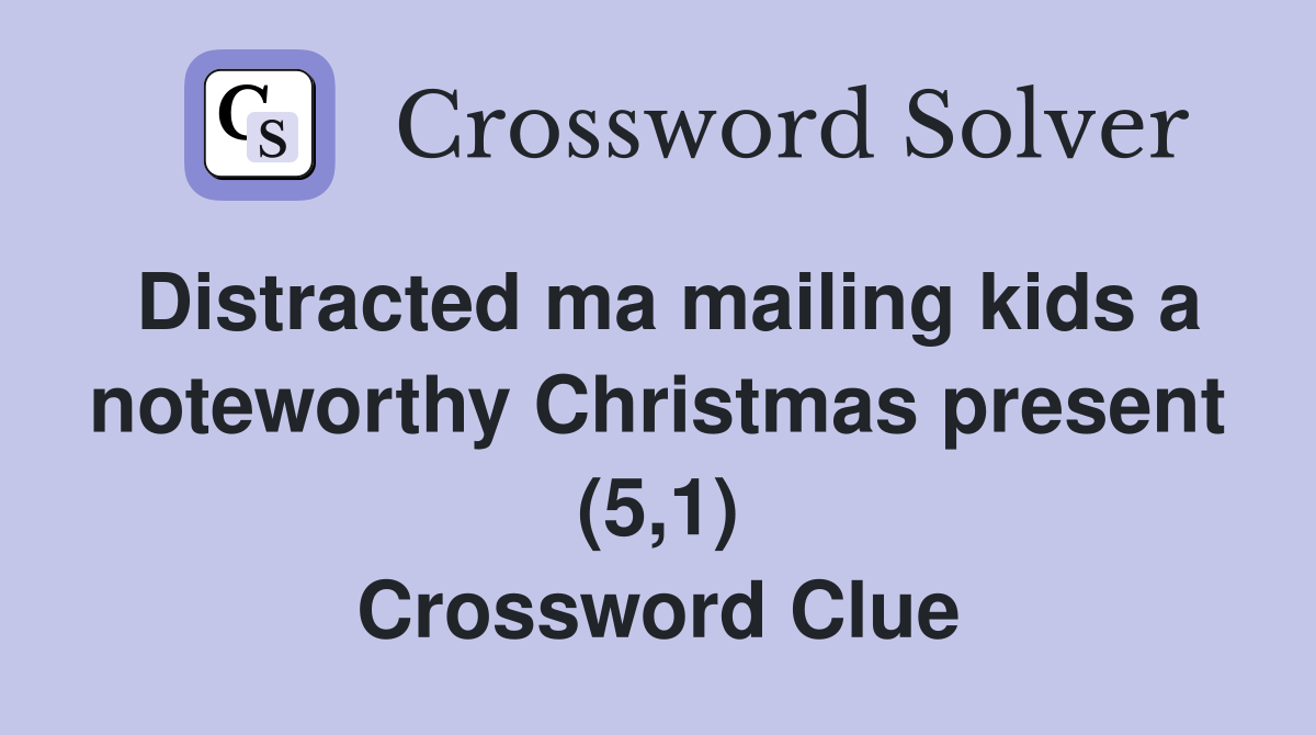 Distracted ma mailing kids a noteworthy Christmas present (5,1) Crossword Clue