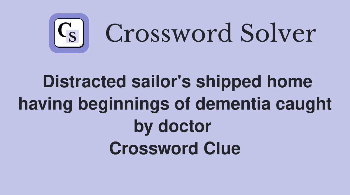 Distracted sailor's shipped home having beginnings of dementia caught by doctor  Crossword Clue
