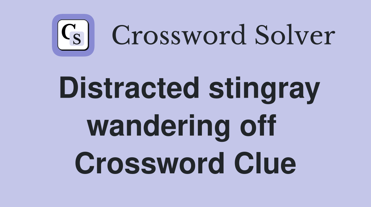Distracted stingray wandering off  Crossword Clue