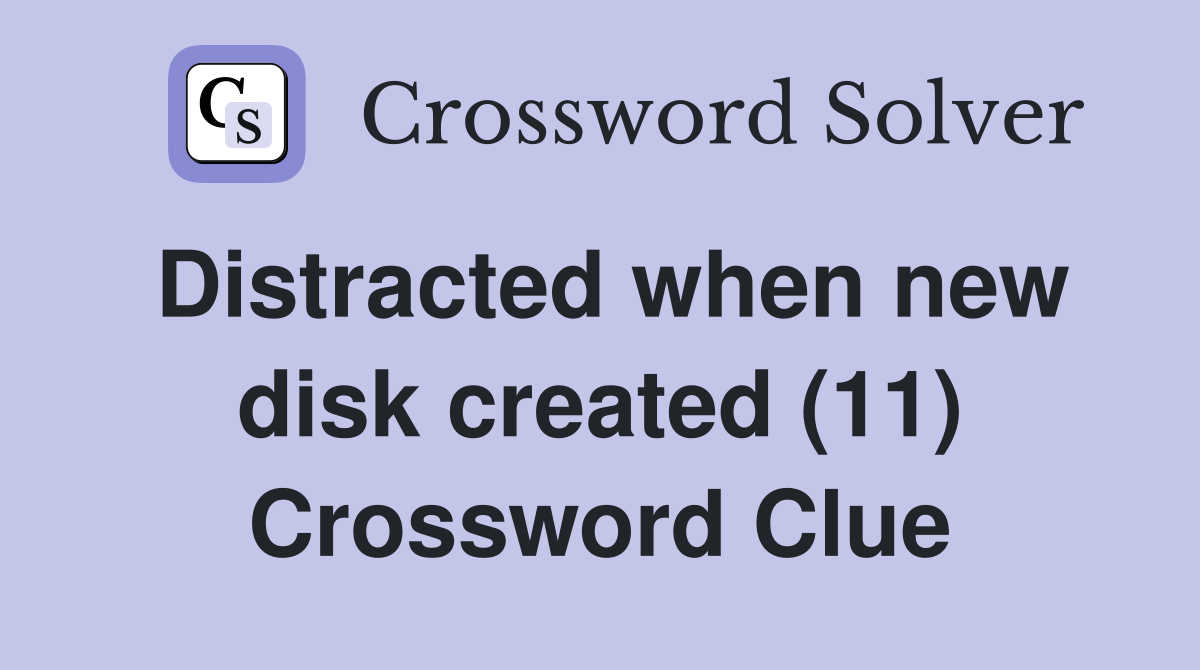 Distracted when new disk created (11) Crossword Clue