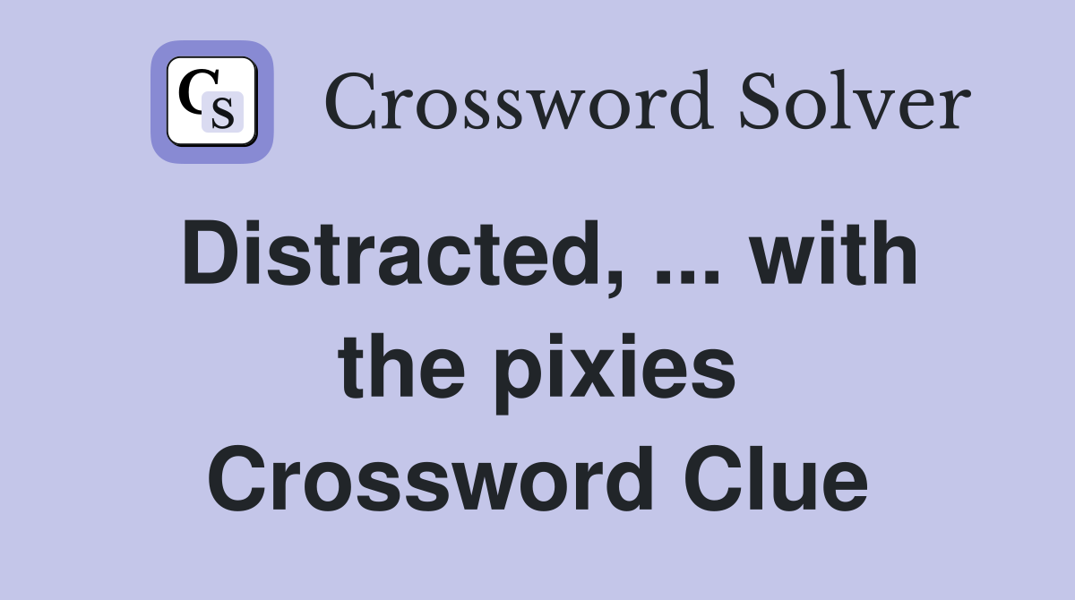 Distracted, ... with the pixies Crossword Clue