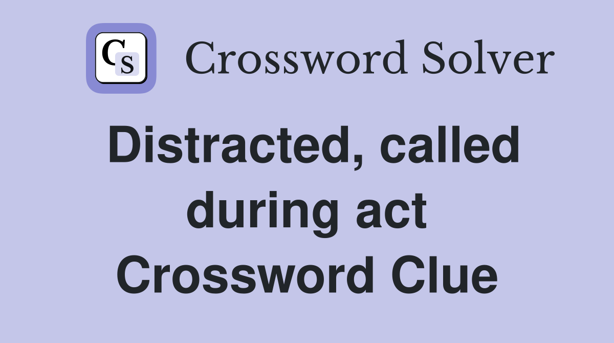 Distracted, called during act Crossword Clue
