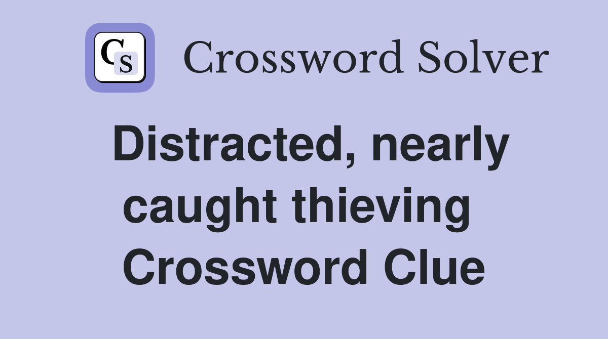 Distracted, nearly caught thieving  Crossword Clue