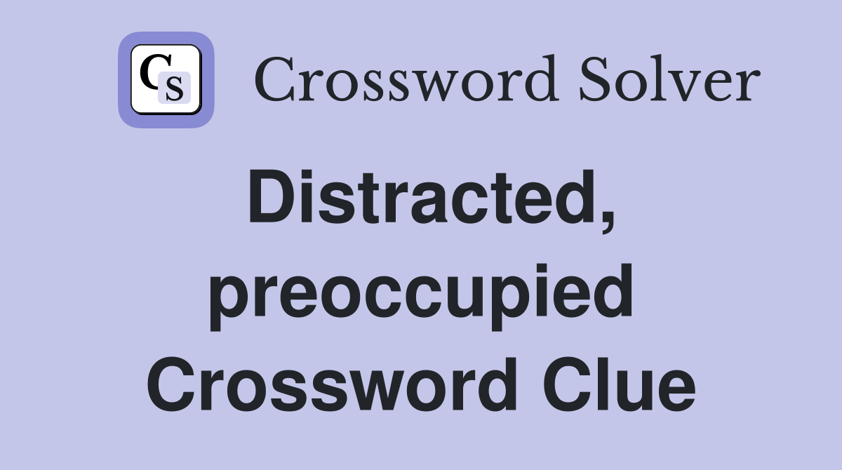Distracted, preoccupied Crossword Clue